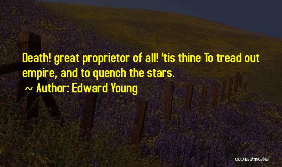 Edward Young Quotes: Death! Great Proprietor Of All! 'tis Thine To Tread Out Empire, And To Quench The Stars.