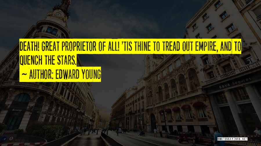 Edward Young Quotes: Death! Great Proprietor Of All! 'tis Thine To Tread Out Empire, And To Quench The Stars.