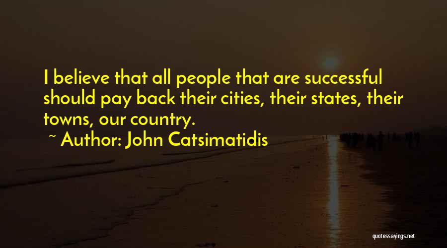 John Catsimatidis Quotes: I Believe That All People That Are Successful Should Pay Back Their Cities, Their States, Their Towns, Our Country.