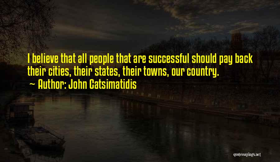 John Catsimatidis Quotes: I Believe That All People That Are Successful Should Pay Back Their Cities, Their States, Their Towns, Our Country.