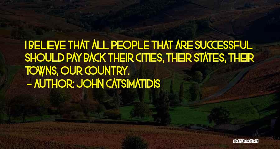 John Catsimatidis Quotes: I Believe That All People That Are Successful Should Pay Back Their Cities, Their States, Their Towns, Our Country.