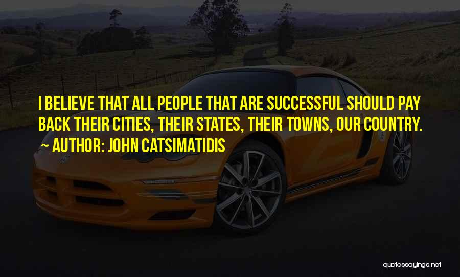 John Catsimatidis Quotes: I Believe That All People That Are Successful Should Pay Back Their Cities, Their States, Their Towns, Our Country.