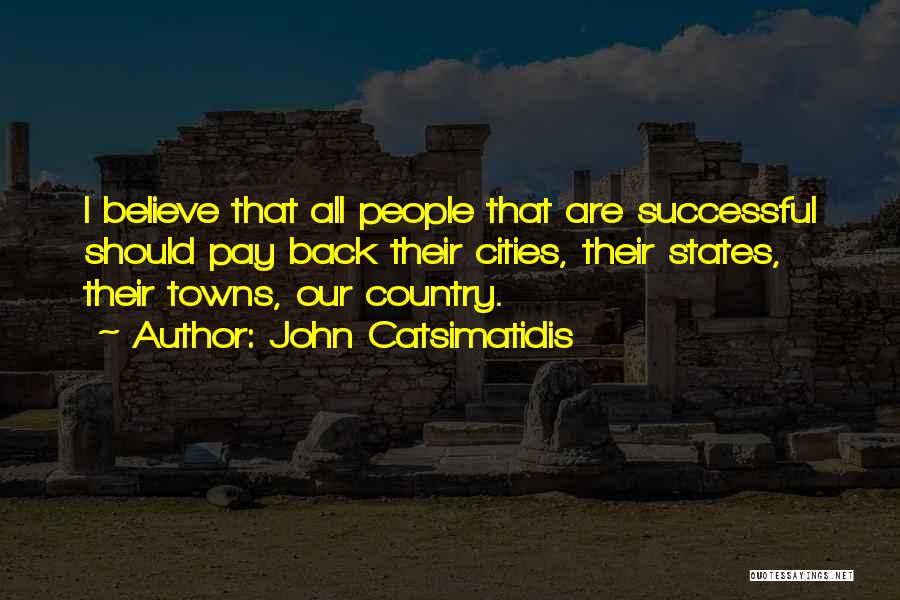 John Catsimatidis Quotes: I Believe That All People That Are Successful Should Pay Back Their Cities, Their States, Their Towns, Our Country.