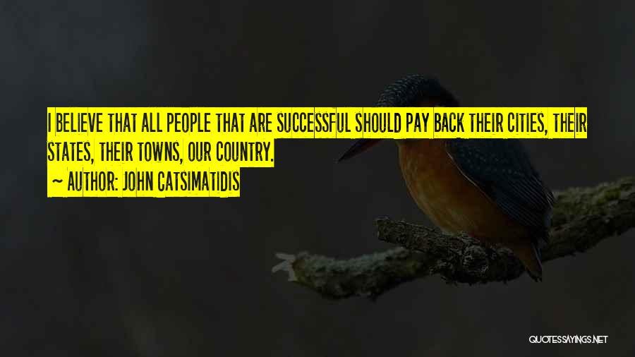 John Catsimatidis Quotes: I Believe That All People That Are Successful Should Pay Back Their Cities, Their States, Their Towns, Our Country.