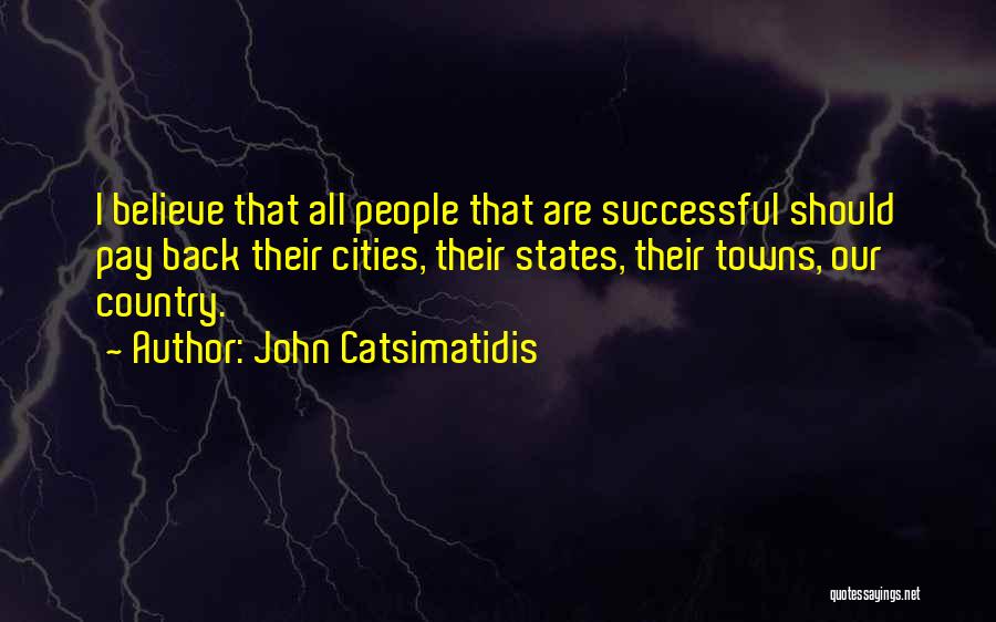 John Catsimatidis Quotes: I Believe That All People That Are Successful Should Pay Back Their Cities, Their States, Their Towns, Our Country.