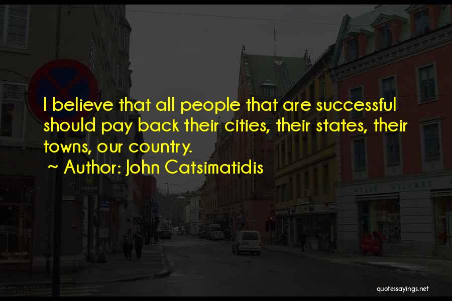 John Catsimatidis Quotes: I Believe That All People That Are Successful Should Pay Back Their Cities, Their States, Their Towns, Our Country.