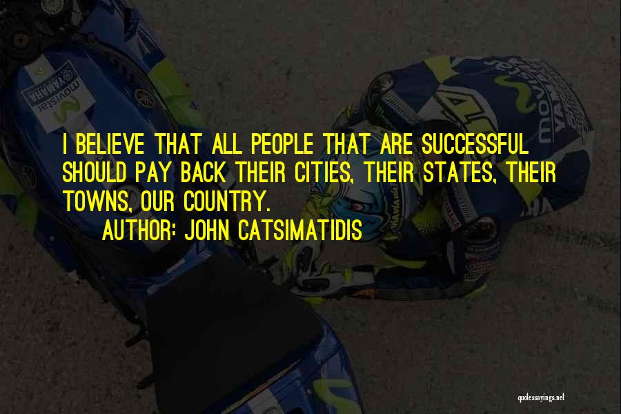 John Catsimatidis Quotes: I Believe That All People That Are Successful Should Pay Back Their Cities, Their States, Their Towns, Our Country.