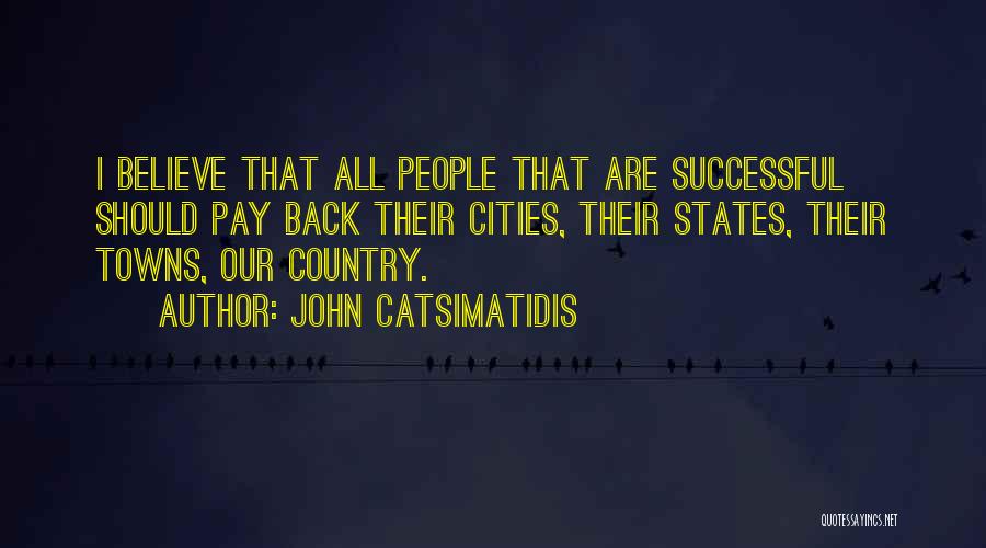 John Catsimatidis Quotes: I Believe That All People That Are Successful Should Pay Back Their Cities, Their States, Their Towns, Our Country.