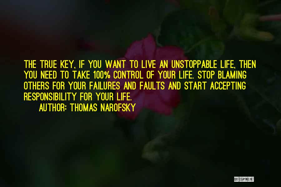 Thomas Narofsky Quotes: The True Key, If You Want To Live An Unstoppable Life, Then You Need To Take 100% Control Of Your