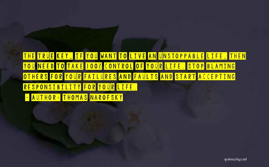 Thomas Narofsky Quotes: The True Key, If You Want To Live An Unstoppable Life, Then You Need To Take 100% Control Of Your