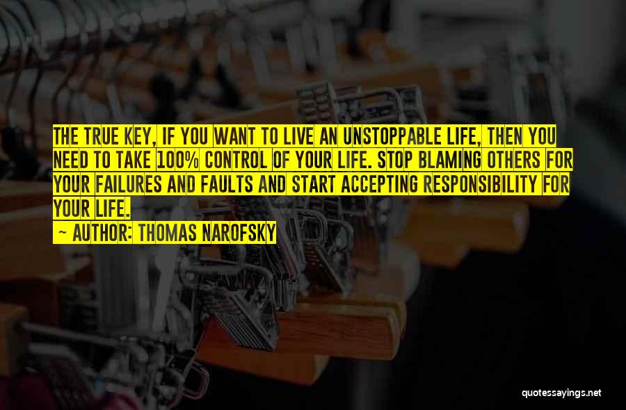 Thomas Narofsky Quotes: The True Key, If You Want To Live An Unstoppable Life, Then You Need To Take 100% Control Of Your