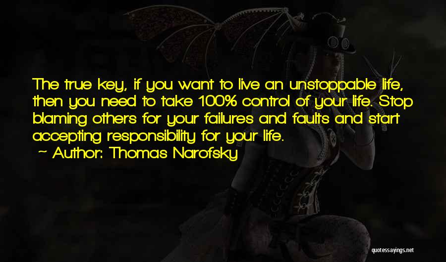 Thomas Narofsky Quotes: The True Key, If You Want To Live An Unstoppable Life, Then You Need To Take 100% Control Of Your