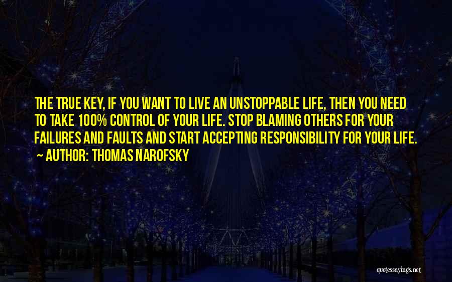 Thomas Narofsky Quotes: The True Key, If You Want To Live An Unstoppable Life, Then You Need To Take 100% Control Of Your