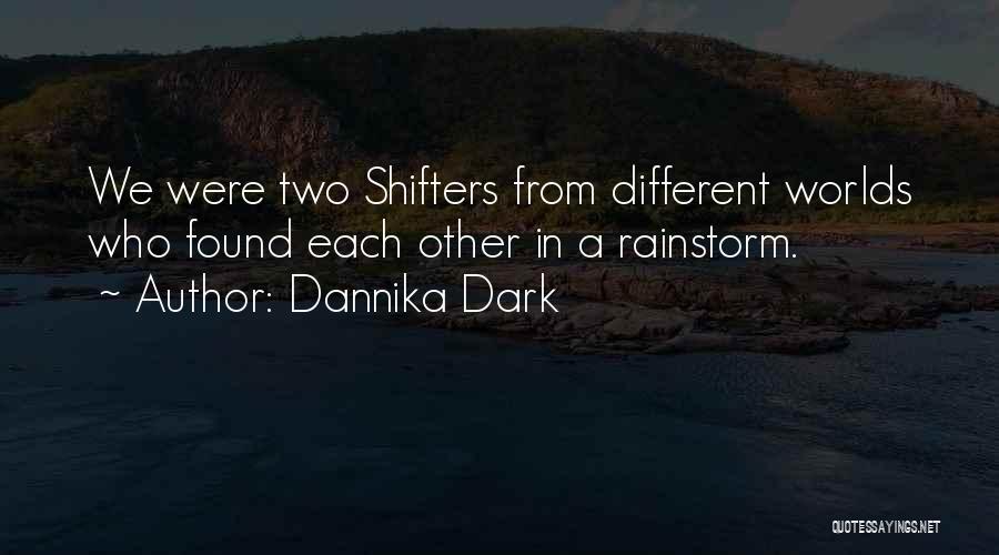 Dannika Dark Quotes: We Were Two Shifters From Different Worlds Who Found Each Other In A Rainstorm.
