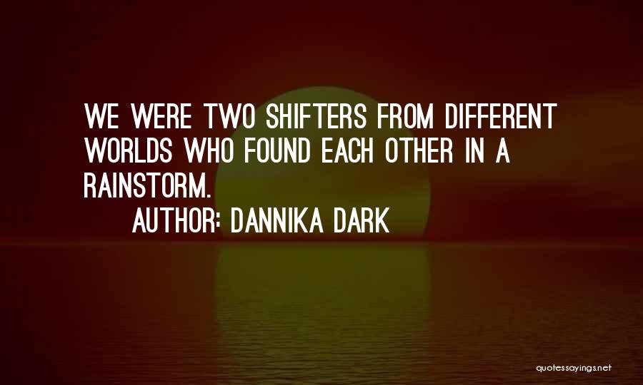 Dannika Dark Quotes: We Were Two Shifters From Different Worlds Who Found Each Other In A Rainstorm.