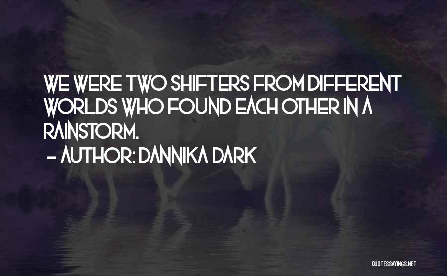 Dannika Dark Quotes: We Were Two Shifters From Different Worlds Who Found Each Other In A Rainstorm.