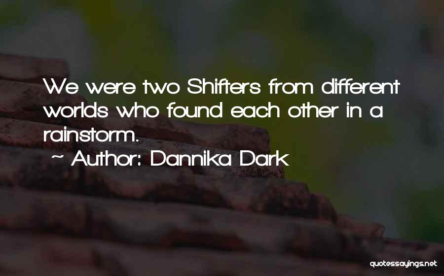 Dannika Dark Quotes: We Were Two Shifters From Different Worlds Who Found Each Other In A Rainstorm.