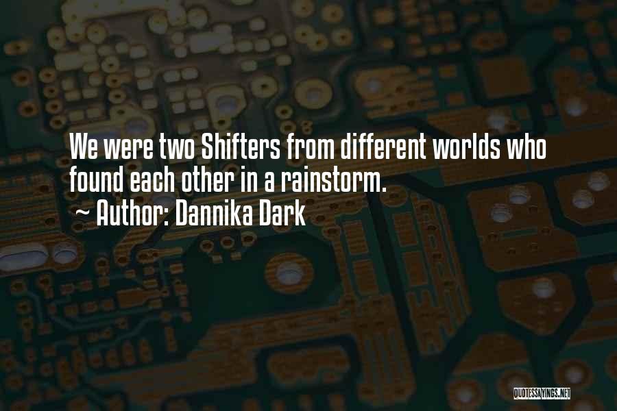 Dannika Dark Quotes: We Were Two Shifters From Different Worlds Who Found Each Other In A Rainstorm.