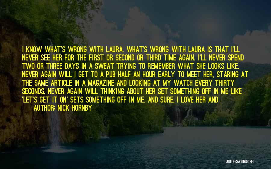 Nick Hornby Quotes: I Know What's Wrong With Laura. What's Wrong With Laura Is That I'll Never See Her For The First Or