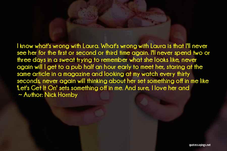 Nick Hornby Quotes: I Know What's Wrong With Laura. What's Wrong With Laura Is That I'll Never See Her For The First Or