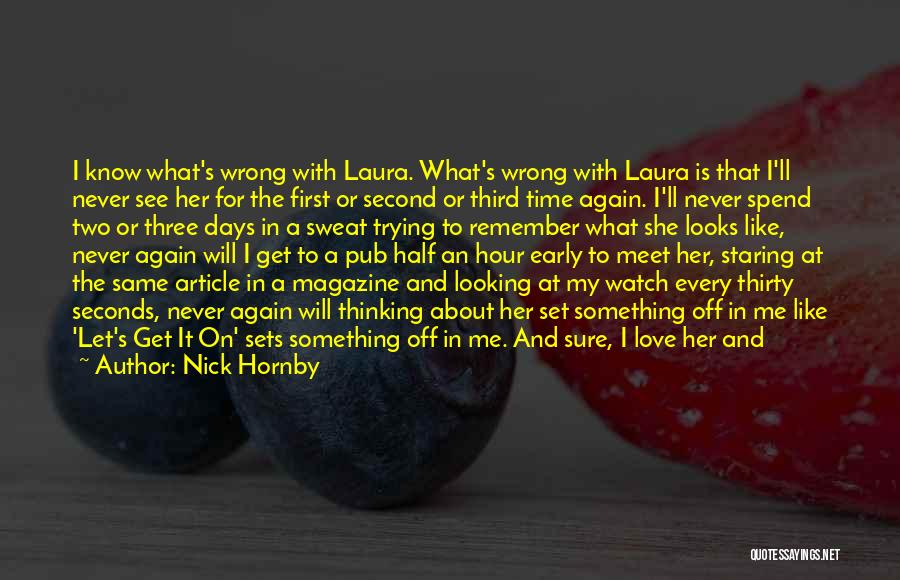 Nick Hornby Quotes: I Know What's Wrong With Laura. What's Wrong With Laura Is That I'll Never See Her For The First Or
