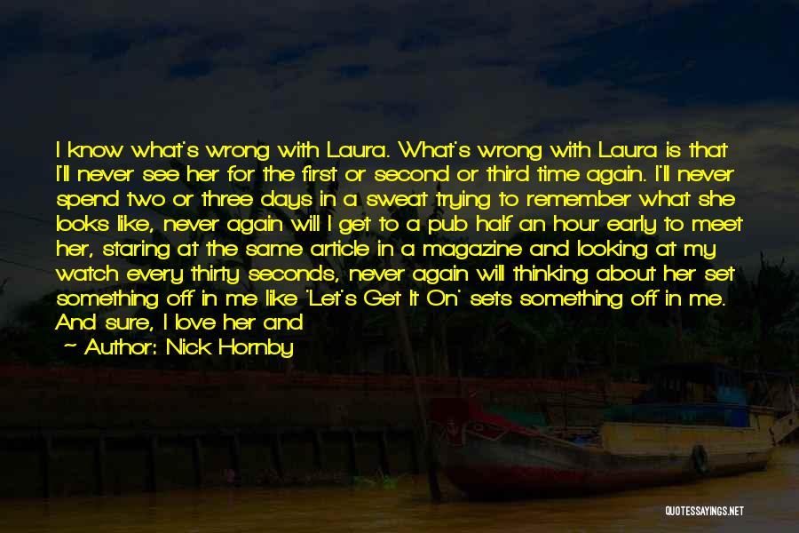 Nick Hornby Quotes: I Know What's Wrong With Laura. What's Wrong With Laura Is That I'll Never See Her For The First Or