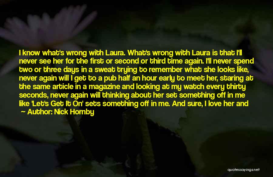 Nick Hornby Quotes: I Know What's Wrong With Laura. What's Wrong With Laura Is That I'll Never See Her For The First Or