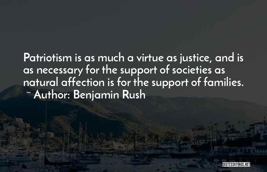 Benjamin Rush Quotes: Patriotism Is As Much A Virtue As Justice, And Is As Necessary For The Support Of Societies As Natural Affection
