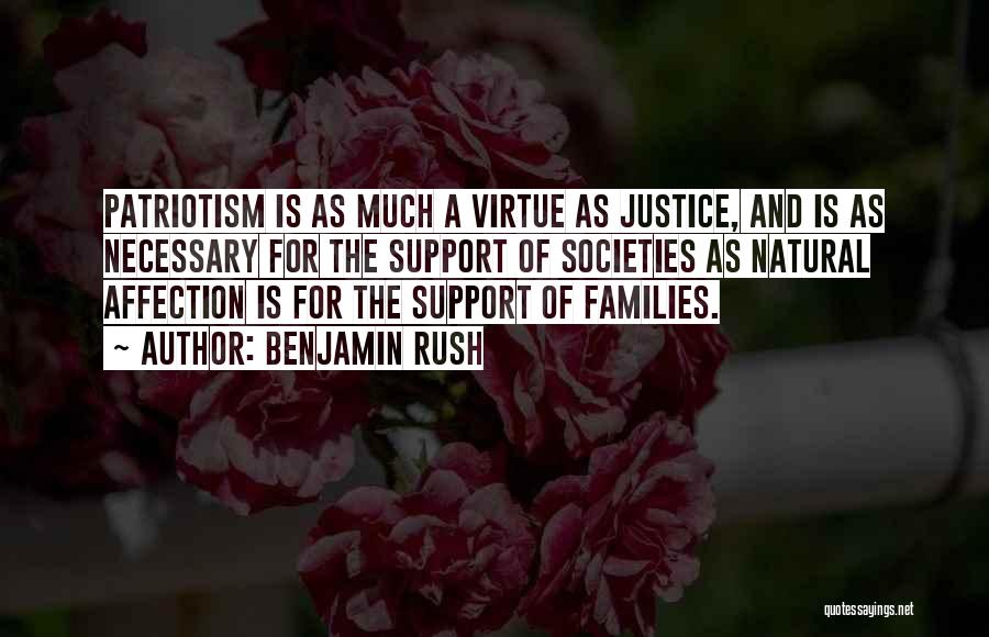 Benjamin Rush Quotes: Patriotism Is As Much A Virtue As Justice, And Is As Necessary For The Support Of Societies As Natural Affection