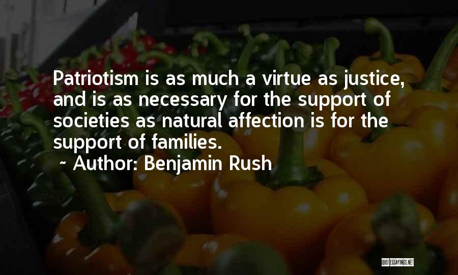 Benjamin Rush Quotes: Patriotism Is As Much A Virtue As Justice, And Is As Necessary For The Support Of Societies As Natural Affection