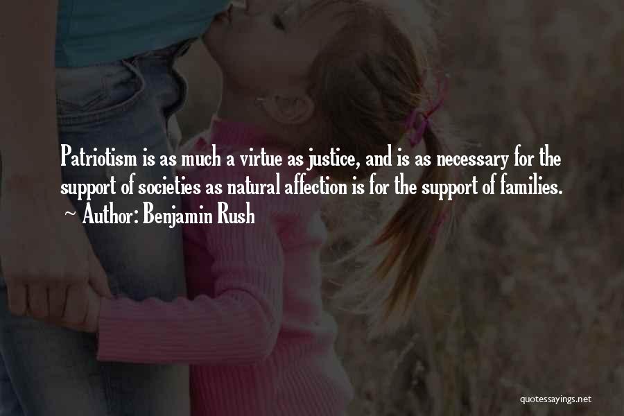 Benjamin Rush Quotes: Patriotism Is As Much A Virtue As Justice, And Is As Necessary For The Support Of Societies As Natural Affection