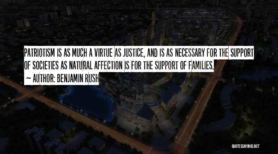 Benjamin Rush Quotes: Patriotism Is As Much A Virtue As Justice, And Is As Necessary For The Support Of Societies As Natural Affection