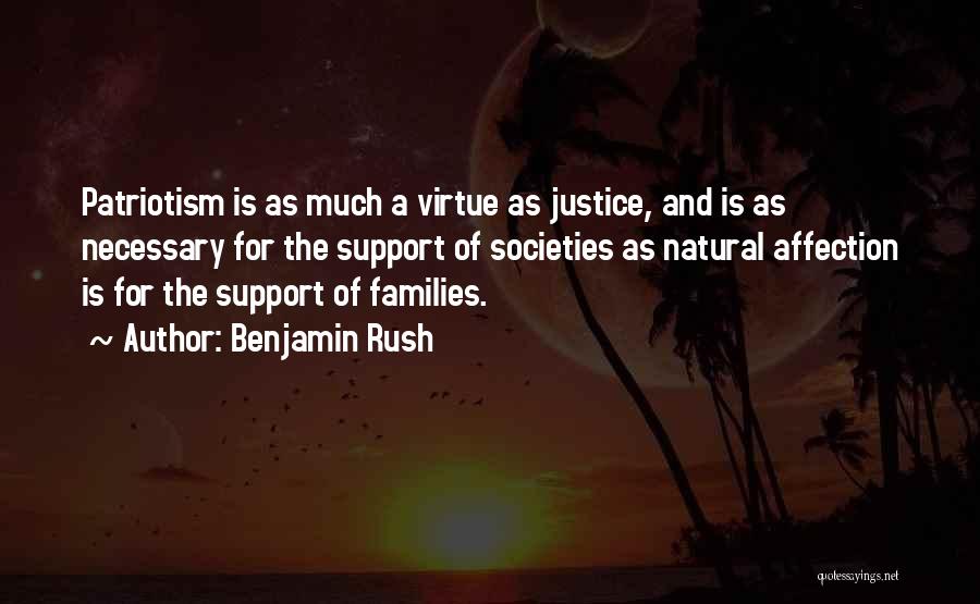 Benjamin Rush Quotes: Patriotism Is As Much A Virtue As Justice, And Is As Necessary For The Support Of Societies As Natural Affection