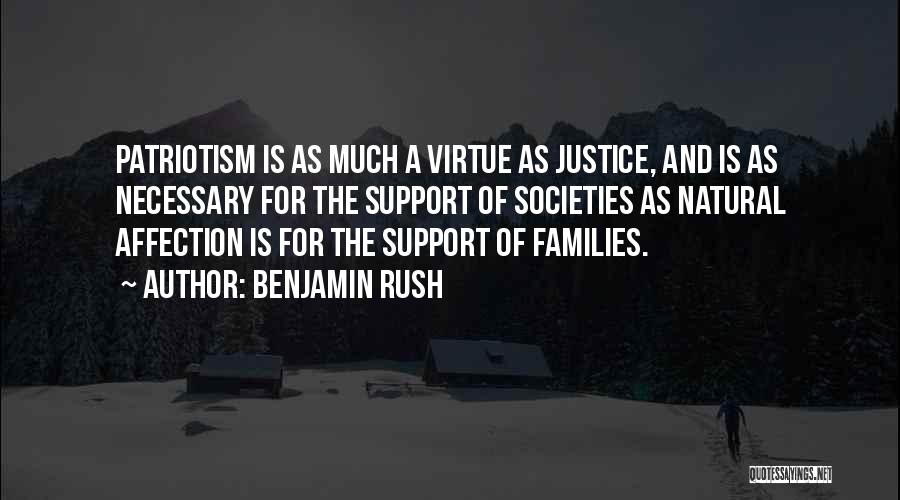 Benjamin Rush Quotes: Patriotism Is As Much A Virtue As Justice, And Is As Necessary For The Support Of Societies As Natural Affection