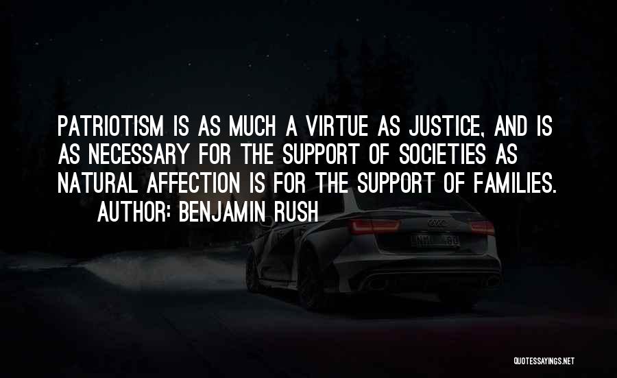 Benjamin Rush Quotes: Patriotism Is As Much A Virtue As Justice, And Is As Necessary For The Support Of Societies As Natural Affection