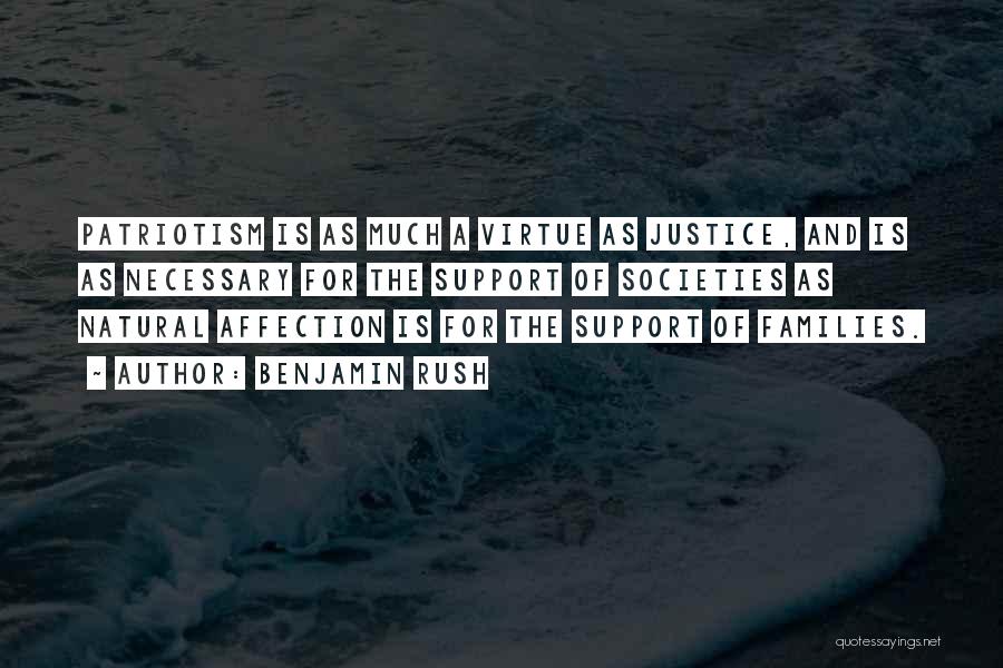 Benjamin Rush Quotes: Patriotism Is As Much A Virtue As Justice, And Is As Necessary For The Support Of Societies As Natural Affection