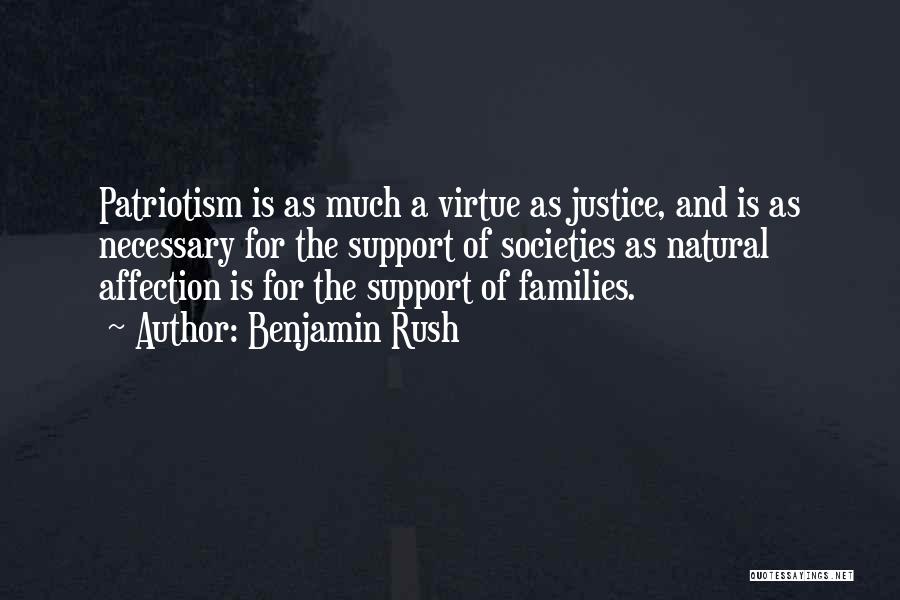 Benjamin Rush Quotes: Patriotism Is As Much A Virtue As Justice, And Is As Necessary For The Support Of Societies As Natural Affection