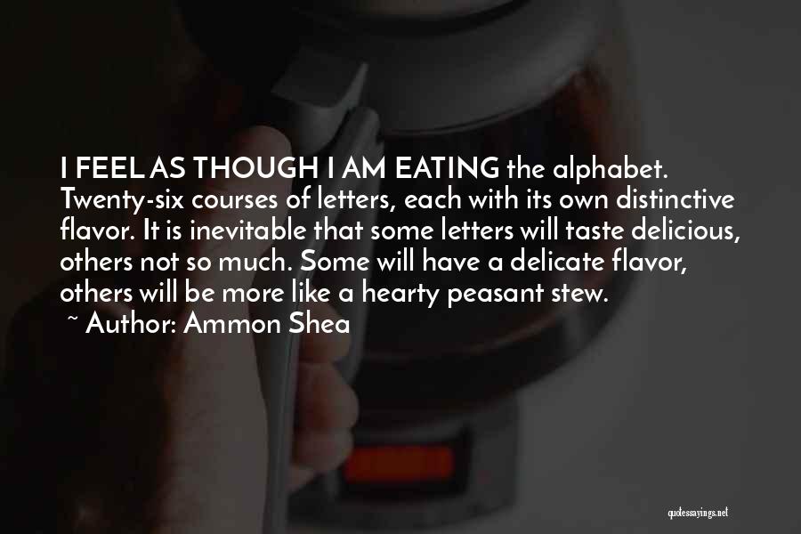 Ammon Shea Quotes: I Feel As Though I Am Eating The Alphabet. Twenty-six Courses Of Letters, Each With Its Own Distinctive Flavor. It