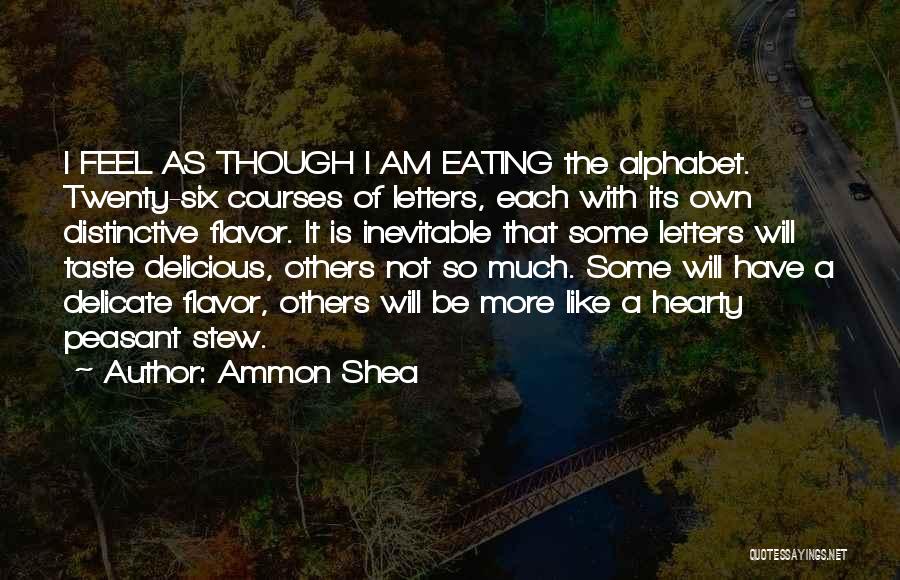 Ammon Shea Quotes: I Feel As Though I Am Eating The Alphabet. Twenty-six Courses Of Letters, Each With Its Own Distinctive Flavor. It