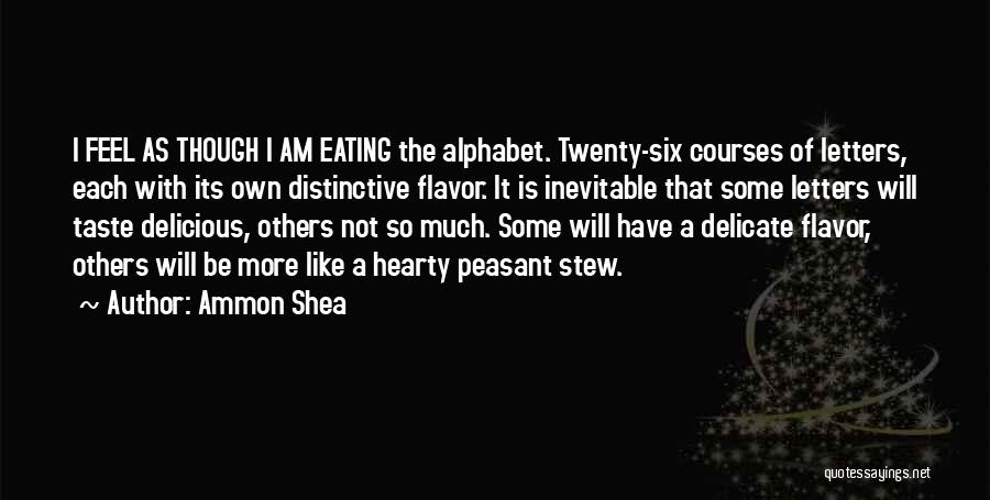 Ammon Shea Quotes: I Feel As Though I Am Eating The Alphabet. Twenty-six Courses Of Letters, Each With Its Own Distinctive Flavor. It