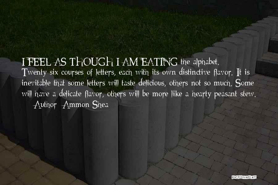 Ammon Shea Quotes: I Feel As Though I Am Eating The Alphabet. Twenty-six Courses Of Letters, Each With Its Own Distinctive Flavor. It