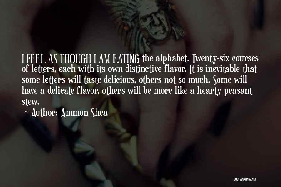 Ammon Shea Quotes: I Feel As Though I Am Eating The Alphabet. Twenty-six Courses Of Letters, Each With Its Own Distinctive Flavor. It