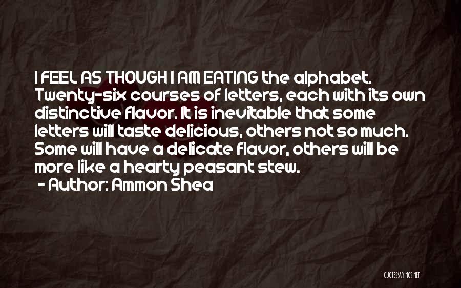 Ammon Shea Quotes: I Feel As Though I Am Eating The Alphabet. Twenty-six Courses Of Letters, Each With Its Own Distinctive Flavor. It