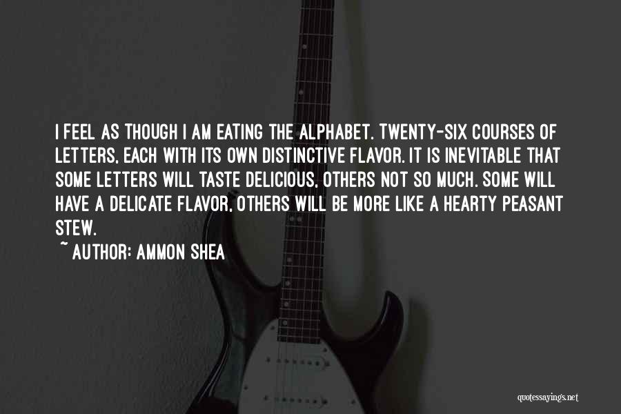 Ammon Shea Quotes: I Feel As Though I Am Eating The Alphabet. Twenty-six Courses Of Letters, Each With Its Own Distinctive Flavor. It