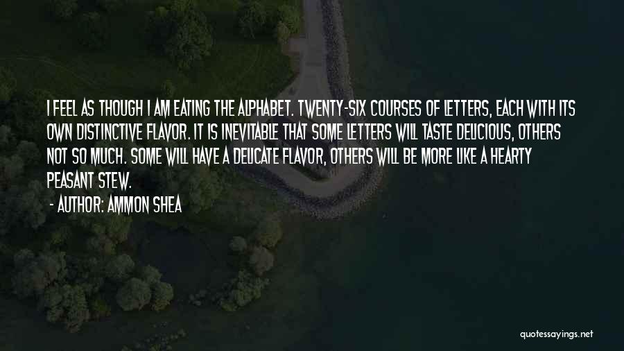 Ammon Shea Quotes: I Feel As Though I Am Eating The Alphabet. Twenty-six Courses Of Letters, Each With Its Own Distinctive Flavor. It