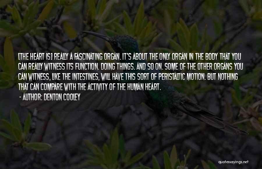 Denton Cooley Quotes: [the Heart Is] Really A Fascinating Organ. It's About The Only Organ In The Body That You Can Really Witness