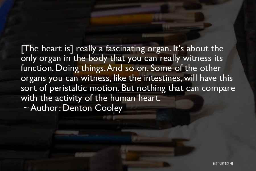 Denton Cooley Quotes: [the Heart Is] Really A Fascinating Organ. It's About The Only Organ In The Body That You Can Really Witness