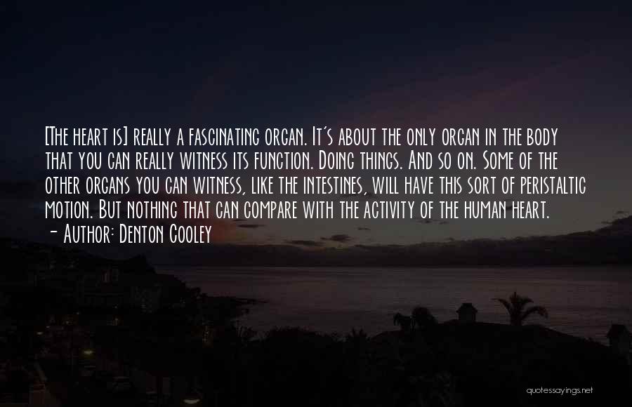 Denton Cooley Quotes: [the Heart Is] Really A Fascinating Organ. It's About The Only Organ In The Body That You Can Really Witness