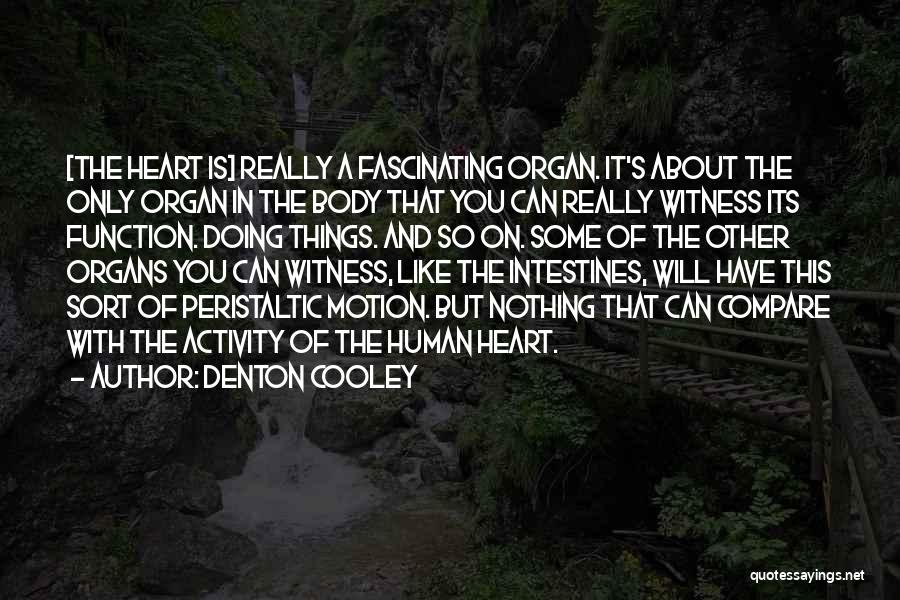 Denton Cooley Quotes: [the Heart Is] Really A Fascinating Organ. It's About The Only Organ In The Body That You Can Really Witness