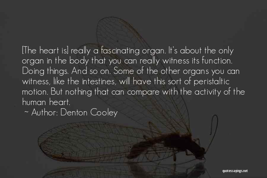 Denton Cooley Quotes: [the Heart Is] Really A Fascinating Organ. It's About The Only Organ In The Body That You Can Really Witness